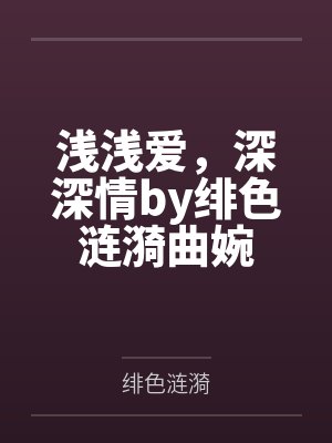 浅浅爱，深深情by绯色涟漪曲婉封面