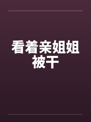 看着亲姐姐被干封面