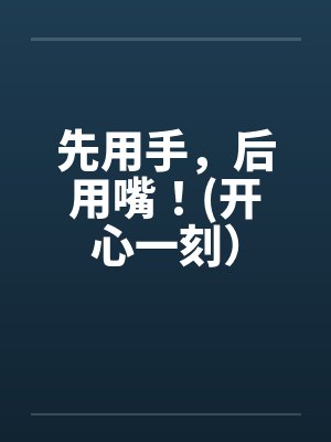 先用手，后用嘴！(开心一刻）封面