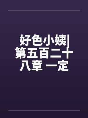 好色小姨|第五百二十八章 一定是这样了封面