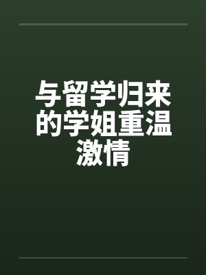 与留学归来的学姐重温激情封面