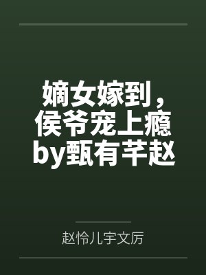 嫡女嫁到，侯爷宠上瘾by甄有芊赵怜儿封面