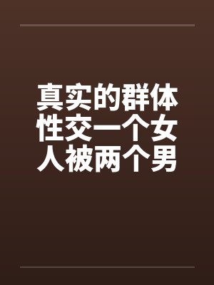 真实的群体性交一个女人被两个男人封面