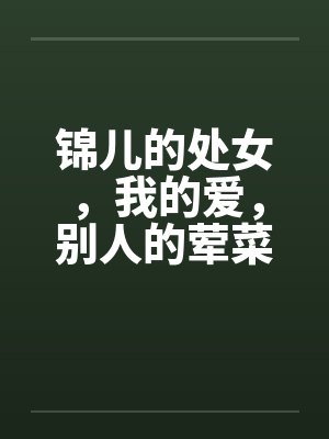 锦儿的处女，我的爱，别人的荤菜！第二章序封面
