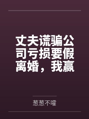 丈夫谎骗公司亏损要假离婚,我赢麻了封面