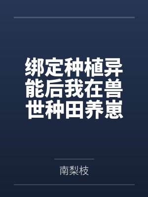 绑定种植异能后我在兽世种田养崽封面
