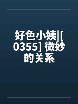 好色小姨|[0355] 微妙的关系封面