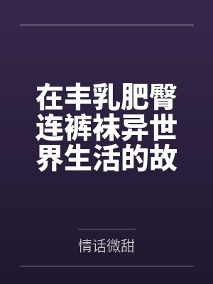 在丰乳肥臀连裤袜异世界生活的故事封面