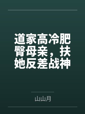 道家高冷肥臀母亲，扶她反差战神姐姐，仙朝骚穴公主妻子为了满足我的绿帽癖，被练气杂役肏成炉鼎鸡巴套子，封面