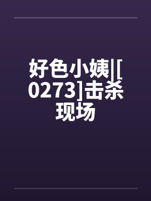 好色小姨|[0273]击杀现场封面