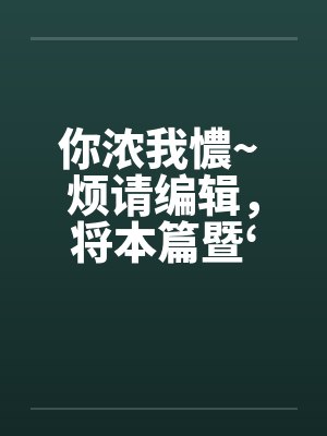你浓我憹~ 烦请编辑，将本篇暨‘出租~’移至原创栏目。俾便作者发表续篇、新篇。上开等因，惠请查照为荷封面