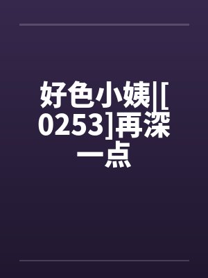 好色小姨|[0253]再深一点封面