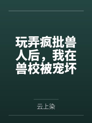 玩弄疯批兽人后,我在兽校被宠坏封面