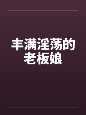 丰满淫荡的老板娘封面
