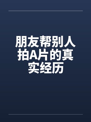 朋友帮别人拍A片的真实经历封面
