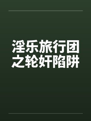 淫乐旅行团之轮奸陷阱封面