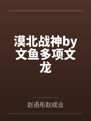 漠北战神by文鱼多项文龙封面