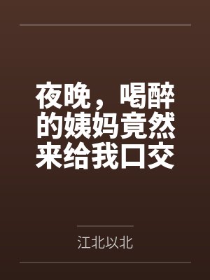 夜晚，喝醉的姨妈竟然来给我口交by江北以北笔趣阁无弹窗封面