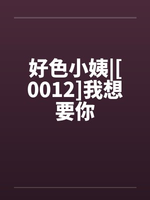 好色小姨|[0012]我想要你封面