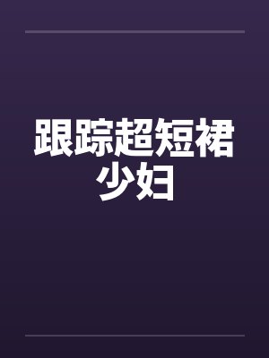 跟踪超短裙少妇封面