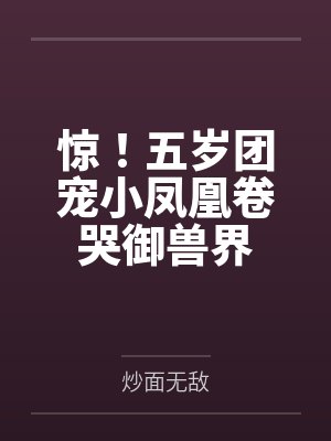 顾萌萌顾青峰惊！五岁团宠小凤凰卷哭御兽界封面
