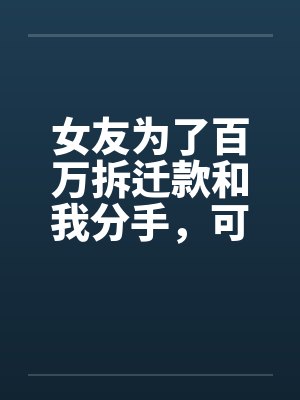 女友为了百万拆迁款和我分手,可地产商是我爹啊封面