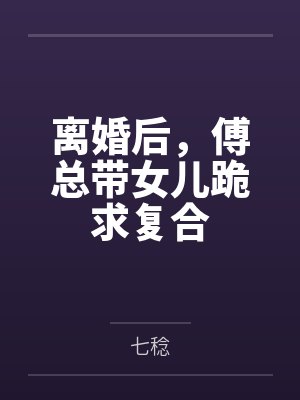离婚后，傅总带女儿跪求复合封面