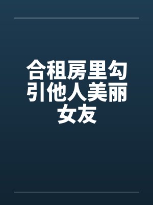 合租房里勾引他人美丽女友封面