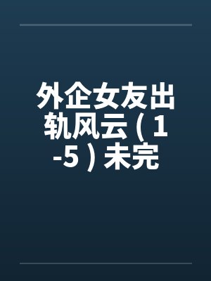 外企女友出轨风云 ( 1-5 ) 未完封面