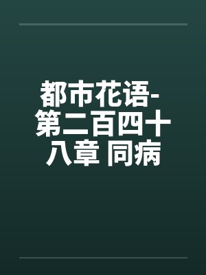 都市花语- 第二百四十八章 同病相怜的姐妹封面