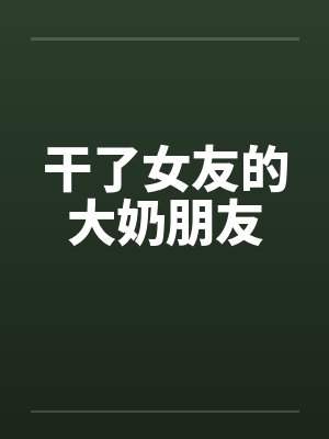 干了女友的大奶朋友封面