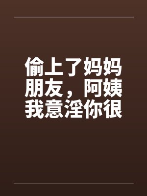 偷上了妈妈朋友，阿姨我意淫你很久封面