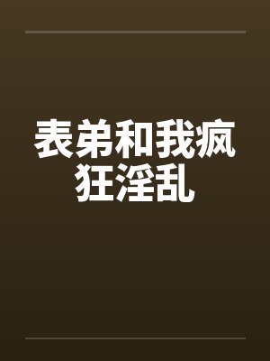 表弟和我疯狂淫乱封面
