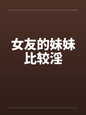女友的妹妹比较淫封面