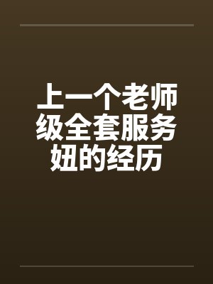 上一个老师级全套服务妞的经历封面