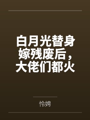 白月光替身嫁残废后,大佬们都火葬场了封面