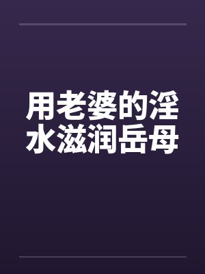 用老婆的淫水滋润岳母封面