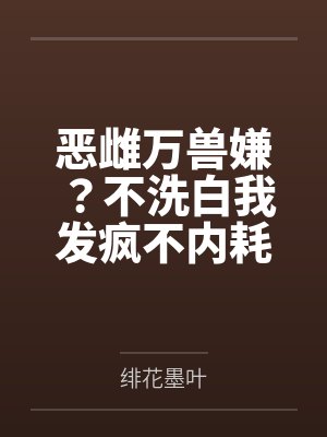 恶雌万兽嫌?不洗白我发疯不内耗封面