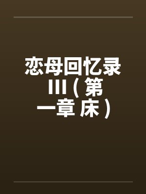 恋母回忆录 III ( 第一章 床 )封面