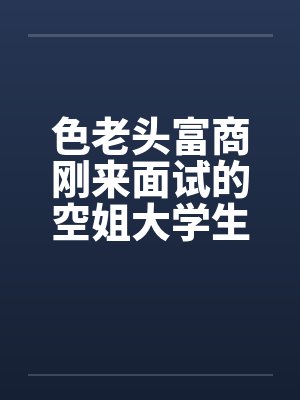 色老头富商刚来面试的空姐大学生封面