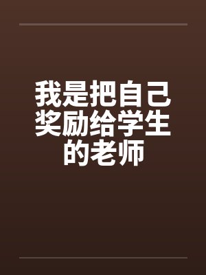 我是把自己奖励给学生的老师