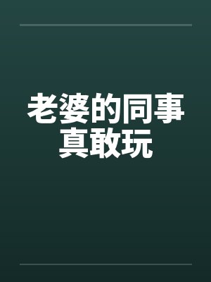 老婆的同事真敢玩
