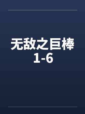 无敌之巨棒1-6