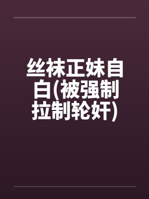 丝袜正妹自白(被强制拉制轮奸)