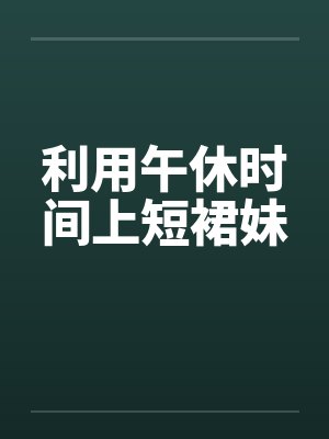 利用午休时间上短裙妹封面