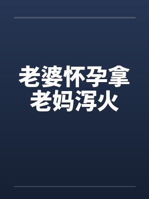 老婆怀孕拿老妈泻火封面