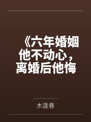 《六年婚姻他不动心，离婚后他悔疯了》封面