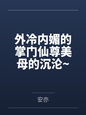 外冷内媚的掌门仙尊美母的沉沦~被我用肉棒与妹妹的秘制法器调教到夜夜求肏,姐妹花在调教下堕落成臣服在我封面