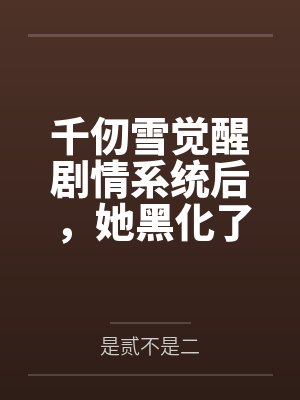 千仞雪觉醒剧情系统后，她黑化了by是贰不是二封面