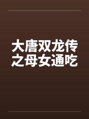 大唐双龙传之母女通吃封面